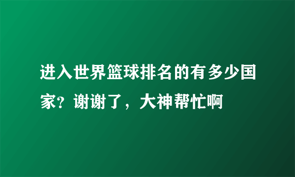 进入世界篮球排名的有多少国家？谢谢了，大神帮忙啊