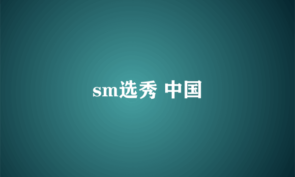 sm选秀 中国