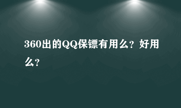 360出的QQ保镖有用么？好用么？