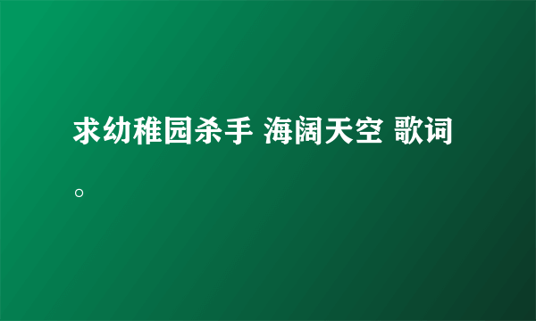 求幼稚园杀手 海阔天空 歌词。