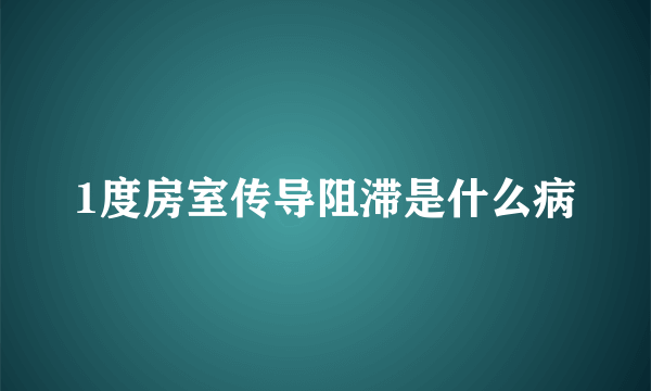 1度房室传导阻滞是什么病