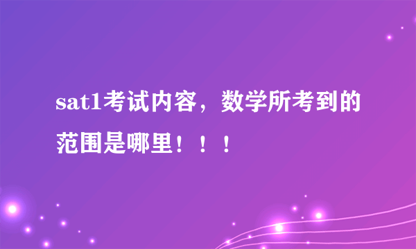 sat1考试内容，数学所考到的范围是哪里！！！