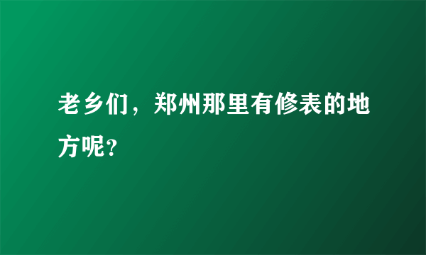 老乡们，郑州那里有修表的地方呢？