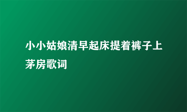 小小姑娘清早起床提着裤子上茅房歌词