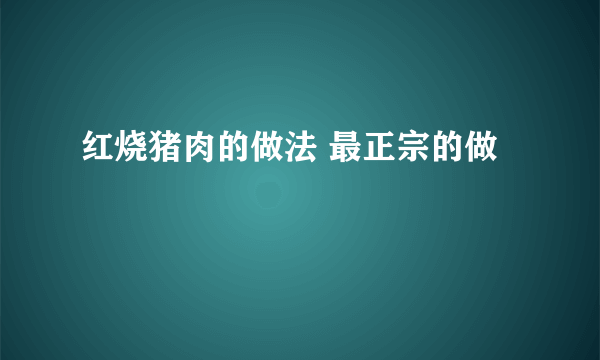 红烧猪肉的做法 最正宗的做