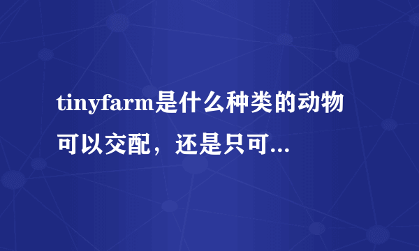 tinyfarm是什么种类的动物可以交配，还是只可以同种动物，就像天马是怎么出来的