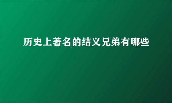 历史上著名的结义兄弟有哪些