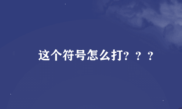 ﹏ 这个符号怎么打？？？