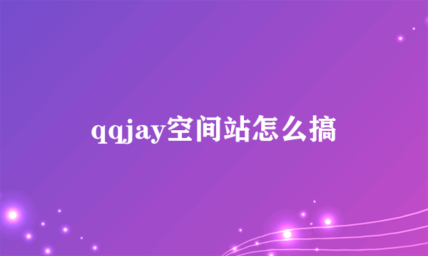 qqjay空间站怎么搞