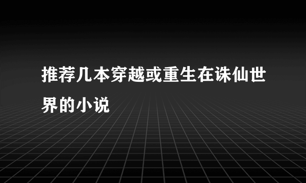 推荐几本穿越或重生在诛仙世界的小说