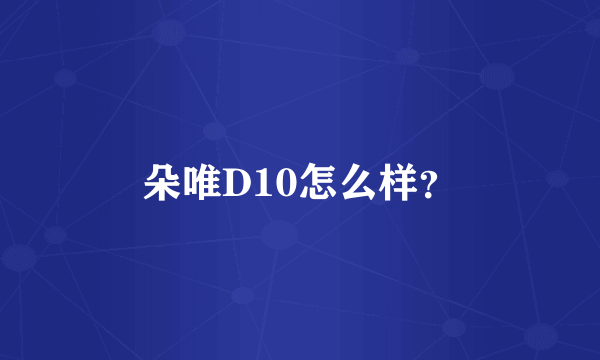 朵唯D10怎么样？