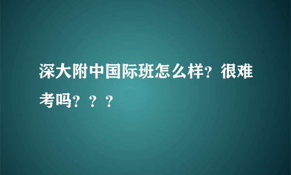 深大附中国际班怎么样？很难考吗？？？