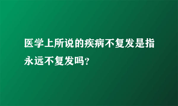 医学上所说的疾病不复发是指永远不复发吗？