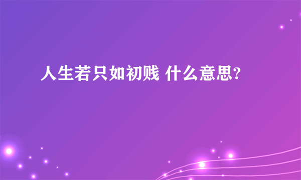 人生若只如初贱 什么意思?