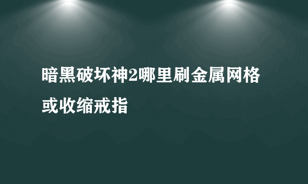 暗黑破坏神2哪里刷金属网格或收缩戒指