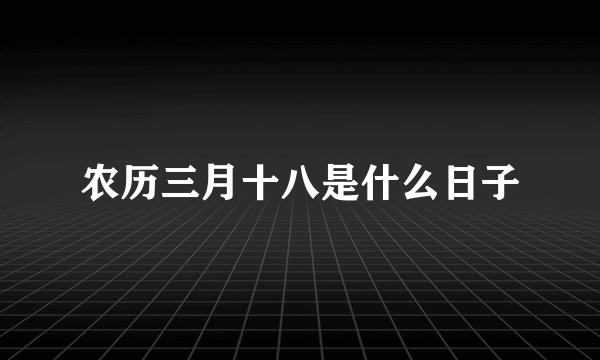 农历三月十八是什么日子