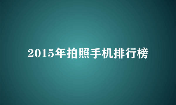 2015年拍照手机排行榜