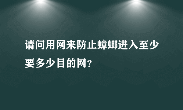 请问用网来防止蟑螂进入至少要多少目的网？