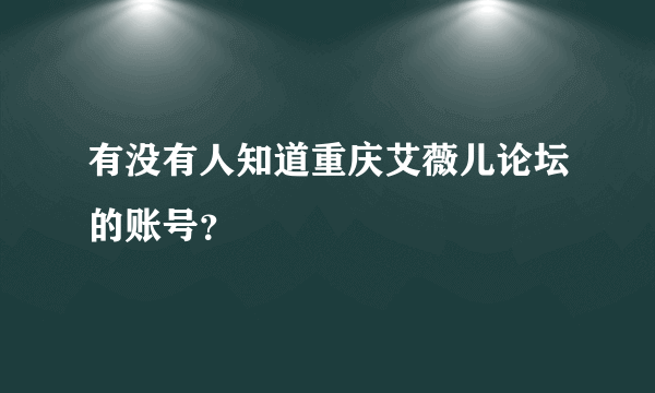 有没有人知道重庆艾薇儿论坛的账号？