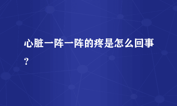 心脏一阵一阵的疼是怎么回事？