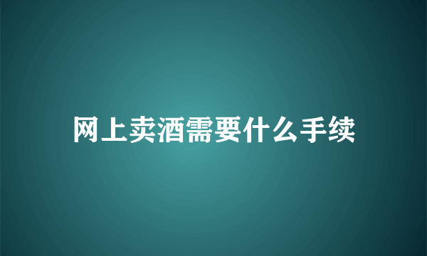 网上卖酒需要什么手续