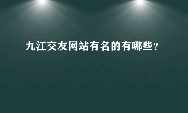 九江交友网站有名的有哪些？