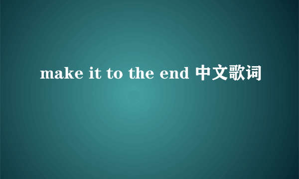 make it to the end 中文歌词