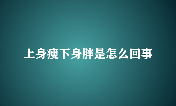 上身瘦下身胖是怎么回事