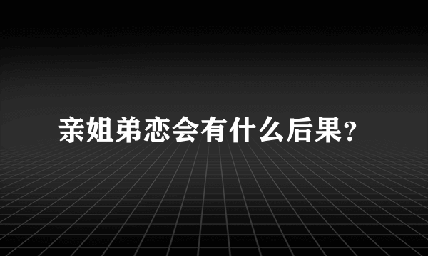 亲姐弟恋会有什么后果？