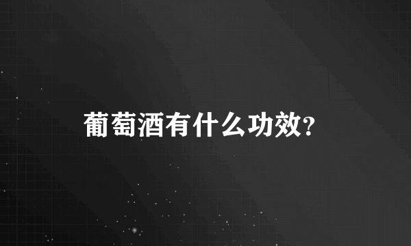 葡萄酒有什么功效？