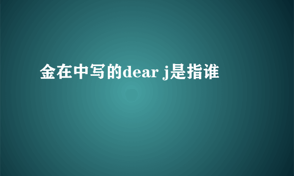 金在中写的dear j是指谁