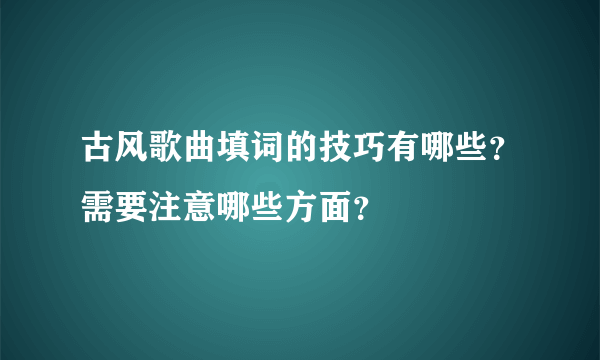 古风歌曲填词的技巧有哪些？需要注意哪些方面？