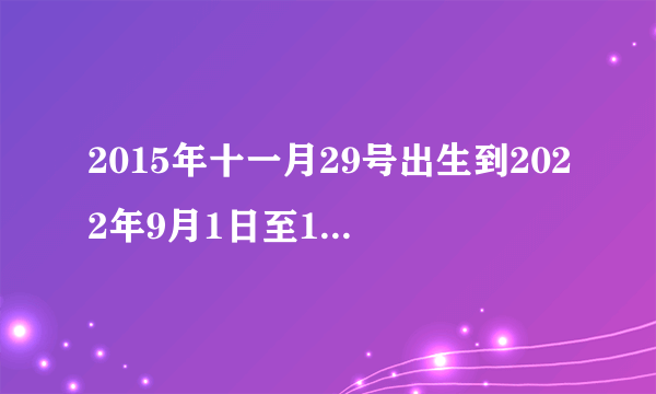 2015年十一月29号出生到2022年9月1日至16岁几个月？