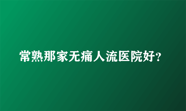 常熟那家无痛人流医院好？