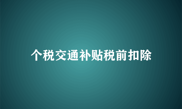 个税交通补贴税前扣除