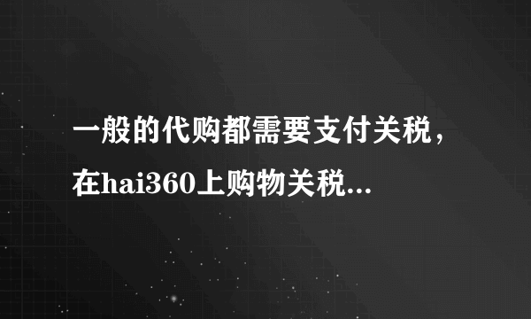 一般的代购都需要支付关税，在hai360上购物关税是怎么计算的呢？