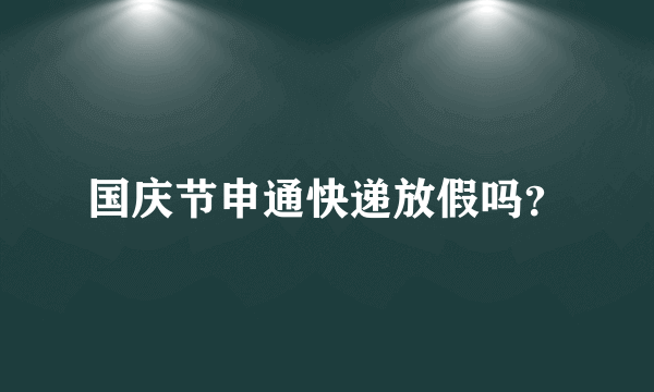 国庆节申通快递放假吗？