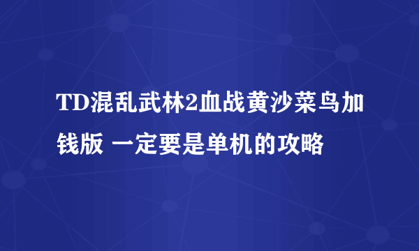 TD混乱武林2血战黄沙菜鸟加钱版 一定要是单机的攻略