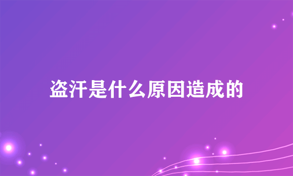 盗汗是什么原因造成的