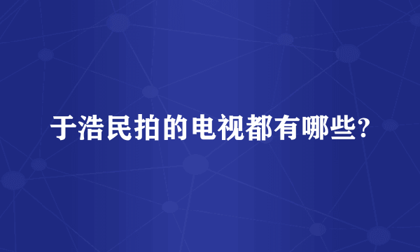 于浩民拍的电视都有哪些?