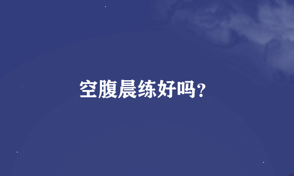 空腹晨练好吗？