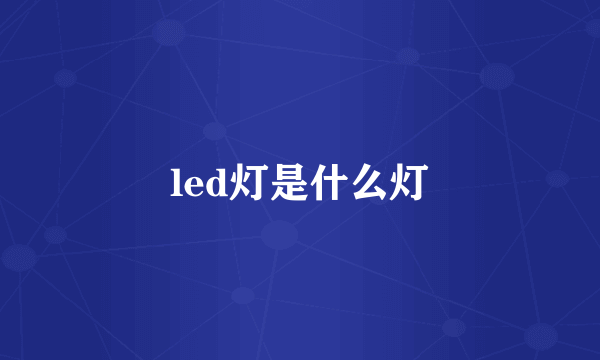 led灯是什么灯