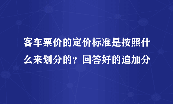 客车票价的定价标准是按照什么来划分的？回答好的追加分