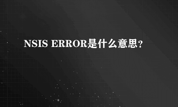 NSIS ERROR是什么意思？