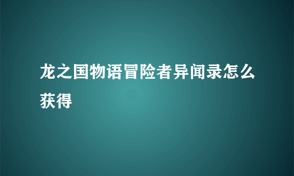 龙之国物语冒险者异闻录怎么获得