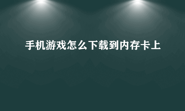 手机游戏怎么下载到内存卡上