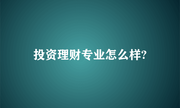 投资理财专业怎么样?