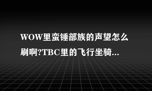 WOW里蛮锤部族的声望怎么刷啊?TBC里的飞行坐骑要多钱了