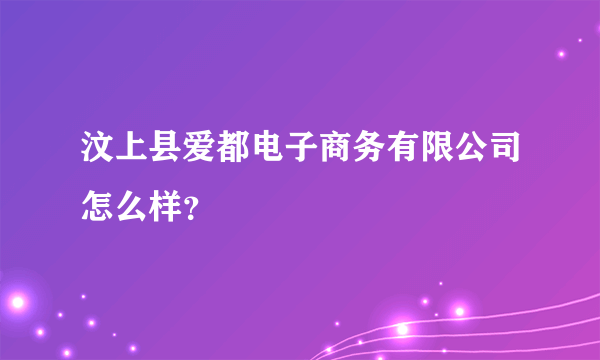 汶上县爱都电子商务有限公司怎么样？