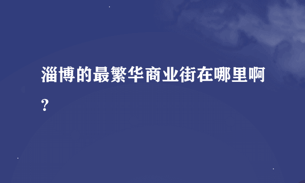 淄博的最繁华商业街在哪里啊?